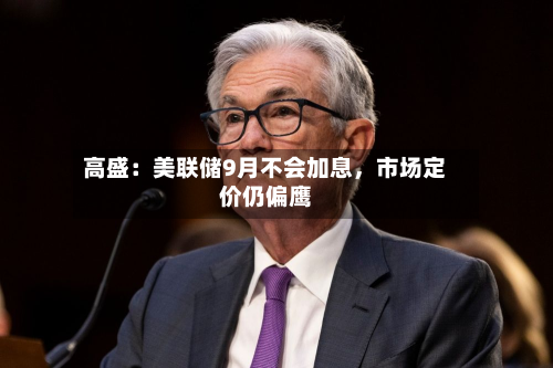 高盛：美联储9月不会加息，市场定价仍偏鹰-第3张图片
