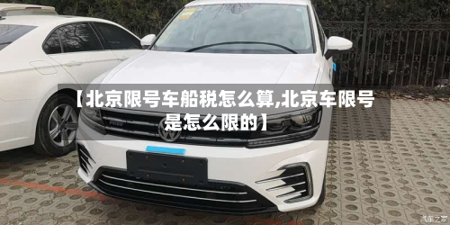 【北京限号车船税怎么算,北京车限号是怎么限的】-第1张图片