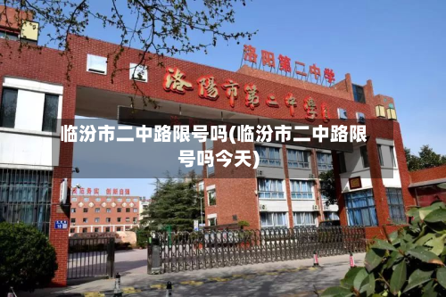 临汾市二中路限号吗(临汾市二中路限号吗今天)-第1张图片