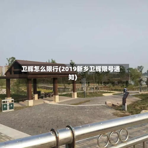 卫辉怎么限行(2019新乡卫辉限号通知)-第1张图片