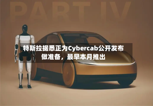 特斯拉据悉正为Cybercab公开发布做准备，最早本月推出-第2张图片