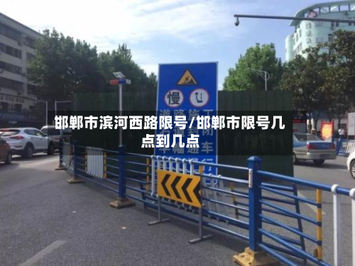 邯郸市滨河西路限号/邯郸市限号几点到几点-第1张图片