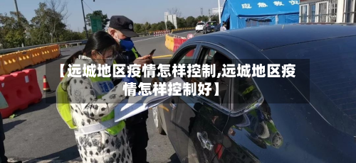 【远城地区疫情怎样控制,远城地区疫情怎样控制好】-第1张图片