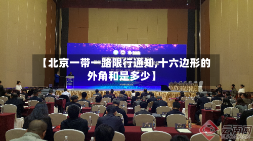 【北京一带一路限行通知,十六边形的外角和是多少】-第1张图片