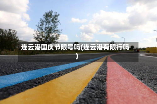 连云港国庆节限号吗(连云港有限行吗)-第1张图片