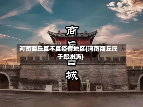 河南商丘算不算疫情地区(河南商丘属于郑州吗)-第1张图片