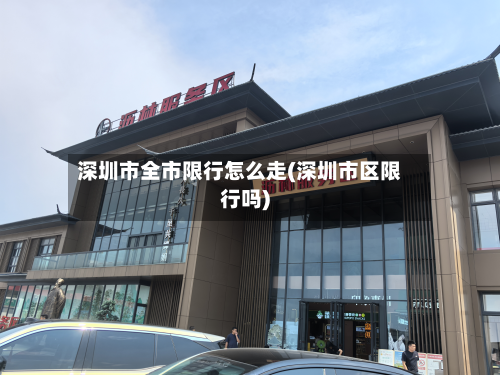 深圳市全市限行怎么走(深圳市区限行吗)-第1张图片