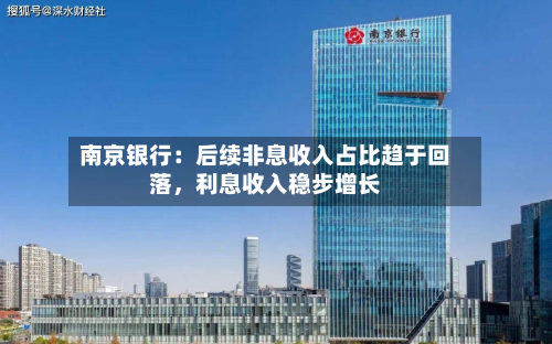 南京银行：后续非息收入占比趋于回落，利息收入稳步增长-第2张图片