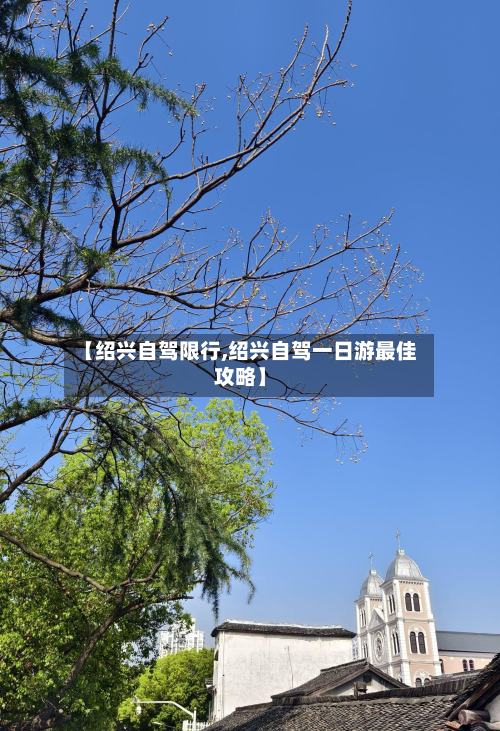 【绍兴自驾限行,绍兴自驾一日游更佳攻略】
