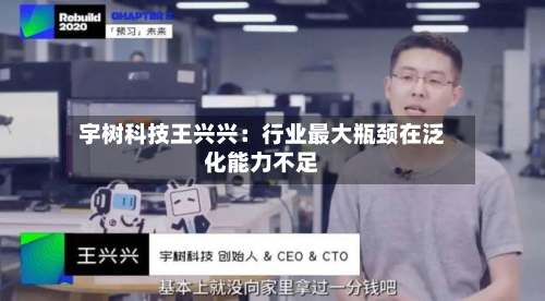 宇树科技王兴兴：行业更大瓶颈在泛化能力不足