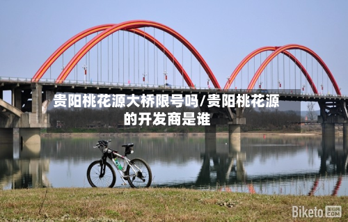 贵阳桃花源大桥限号吗/贵阳桃花源的开发商是谁-第1张图片