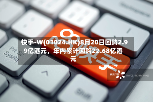 快手-W(01024.HK)8月20日回购2.99亿港元，年内累计回购22.68亿港元-第3张图片