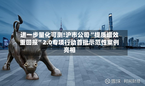 进一步量化可测!沪市公司“提质增效重回报	”2.0专项行动首批示范性案例亮相-第2张图片