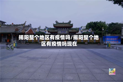 揭阳整个地区有疫情吗/揭阳整个地区有疫情吗现在-第1张图片
