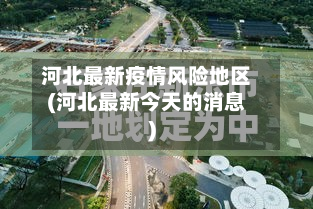 河北最新疫情风险地区(河北最新今天的消息)-第1张图片