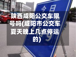 陕西咸阳公交车限号吗(咸阳市公交车夏天晚上几点停运的)-第1张图片