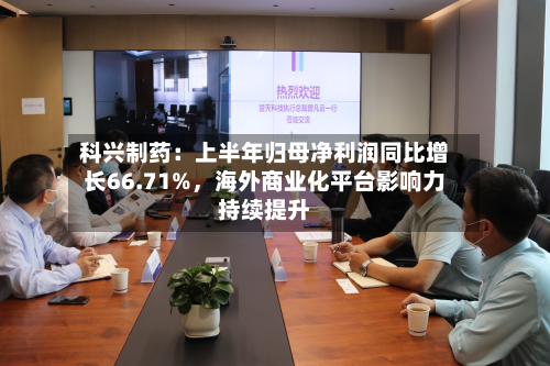 科兴制药：上半年归母净利润同比增长66.71%，海外商业化平台影响力持续提升-第2张图片