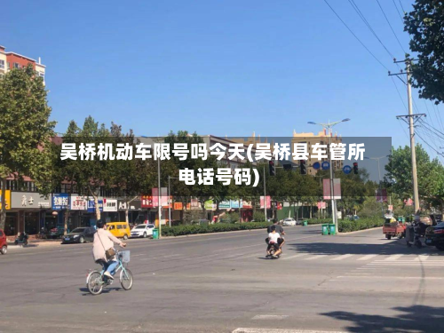吴桥机动车限号吗今天(吴桥县车管所 *** 号码)