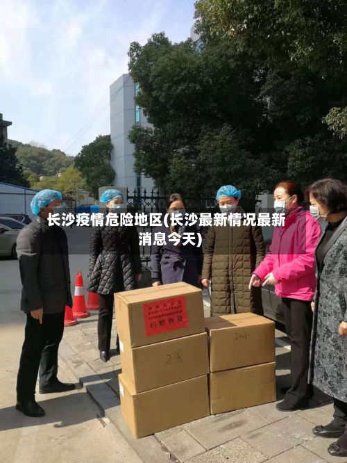 长沙疫情危险地区(长沙最新情况最新消息今天)-第1张图片