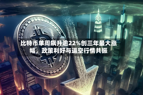比特币单周飙升逾22%创三年最大涨幅，政策利好与逼空行情共振-第2张图片