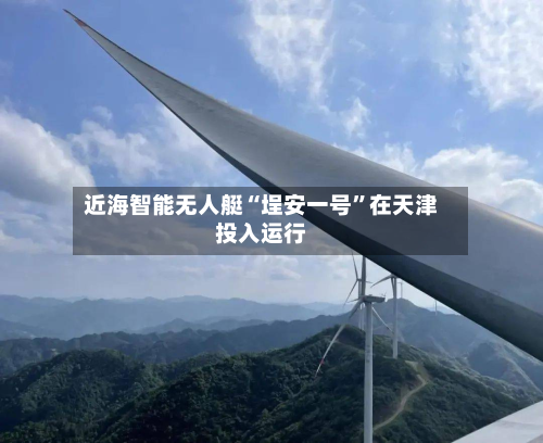 近海智能无人艇“埕安一号	”在天津投入运行-第2张图片