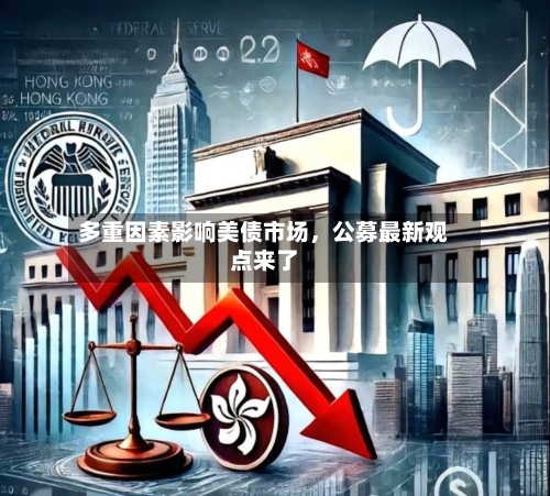 多重因素影响美债市场	，公募最新观点来了-第1张图片
