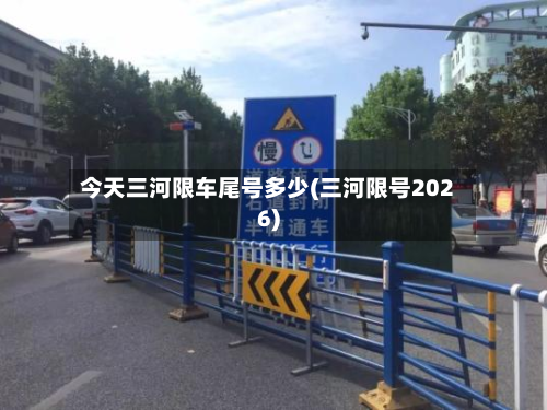 今天三河限车尾号多少(三河限号2026)-第1张图片