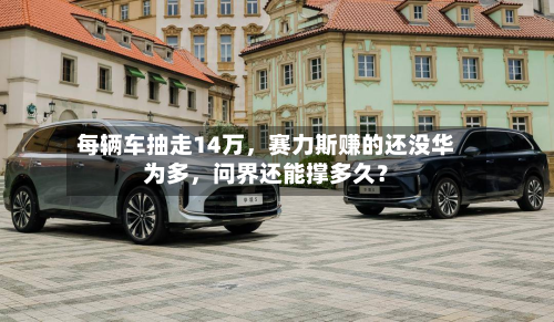 每辆车抽走14万，赛力斯赚的还没华为多	，问界还能撑多久？-第2张图片