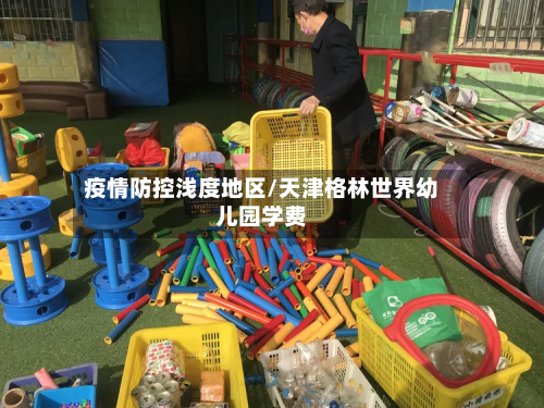 疫情防控浅度地区/天津格林世界幼儿园学费-第1张图片