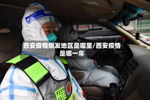 西安疫情爆发地区是哪里/西安疫情是哪一年-第1张图片