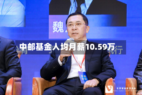 中邮基金人均月薪10.59万-第1张图片