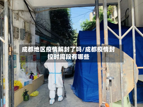 成都地区疫情解封了吗/成都疫情封控时间段有哪些-第1张图片