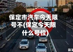 保定市汽车今天限号不(保定今天限什么号位)-第1张图片