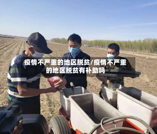 疫情不严重的地区脱贫/疫情不严重的地区脱贫有补助吗-第1张图片