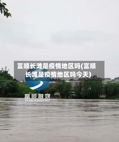 富顺长滩是疫情地区吗(富顺长滩是疫情地区吗今天)-第1张图片