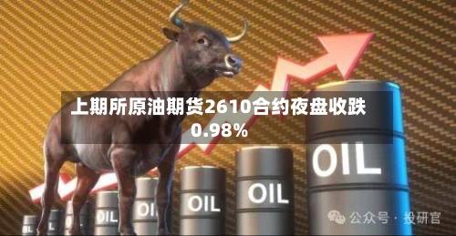 上期所原油期货2610合约夜盘收跌0.98%-第1张图片
