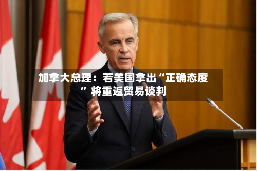 加拿大总理：若美国拿出“正确态度	” 将重返贸易谈判-第2张图片