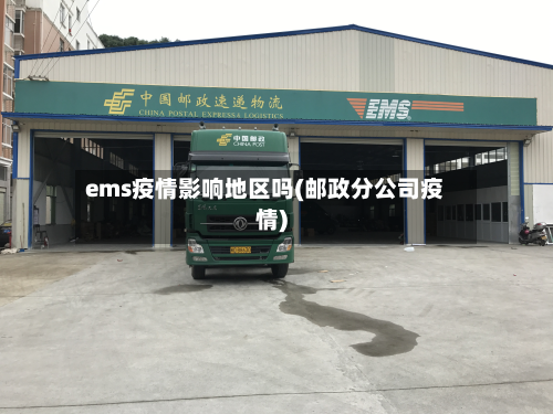 ems疫情影响地区吗(邮政分公司疫情)-第1张图片