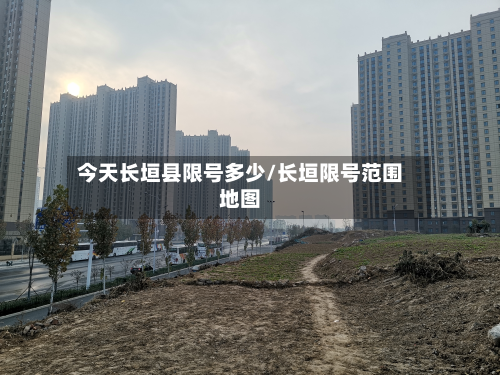 今天长垣县限号多少/长垣限号范围地图-第1张图片