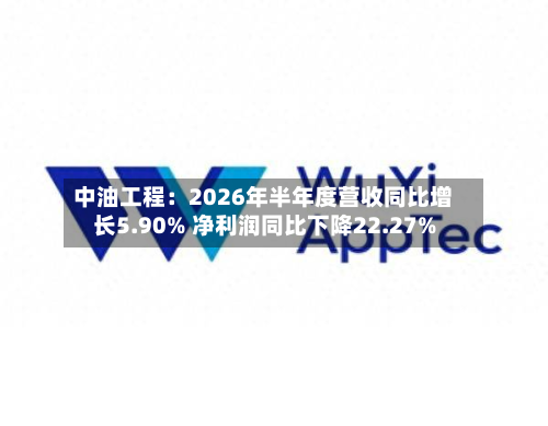 中油工程:2026年半年度营收同比增长5.90% 净利润同比下降22.27%-第1张图片