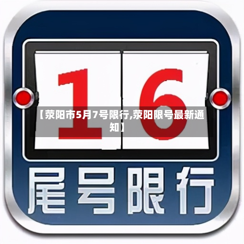 【荥阳市5月7号限行,荥阳限号最新通知】-第1张图片