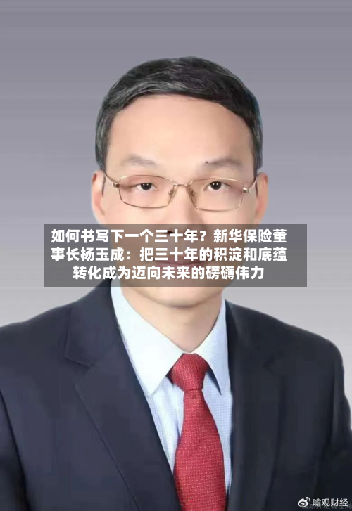 如何书写下一个三十年?新华保险董事长杨玉成:把三十年的积淀和底蕴转化成为迈向未来的磅礴伟力-第2张图片