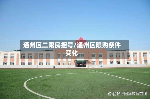 通州区二限房摇号/通州区限购条件变化-第1张图片
