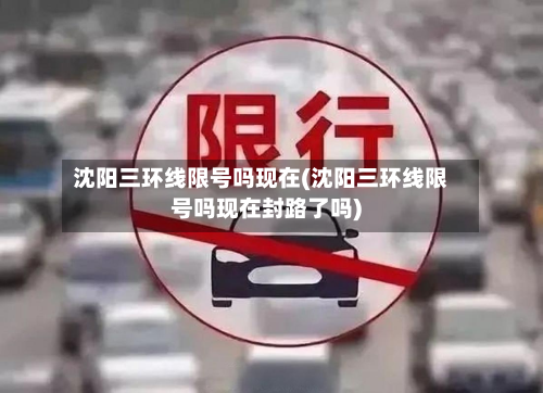 沈阳三环线限号吗现在(沈阳三环线限号吗现在封路了吗)-第1张图片