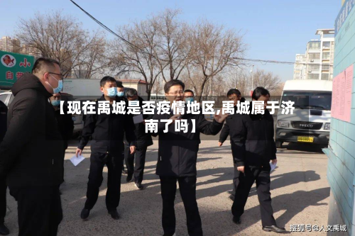 【现在禹城是否疫情地区,禹城属于济南了吗】-第1张图片
