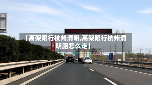 【高架限行杭州清明,高架限行杭州清明路怎么走】-第1张图片