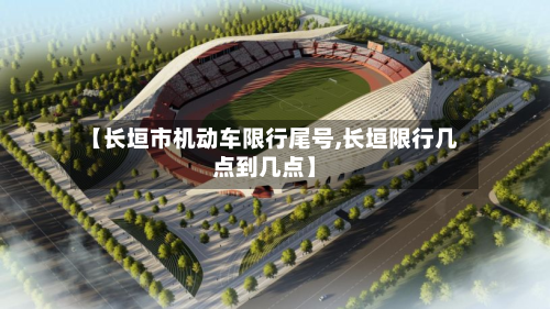 【长垣市机动车限行尾号,长垣限行几点到几点】-第1张图片