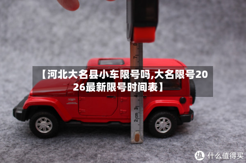 【河北大名县小车限号吗,大名限号2026最新限号时间表】-第1张图片