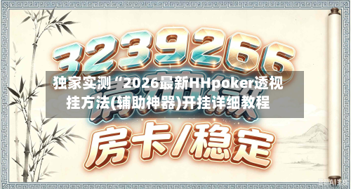 独家实测“2026最新HHpoker透视挂方法(辅助神器)开挂详细教程-第1张图片