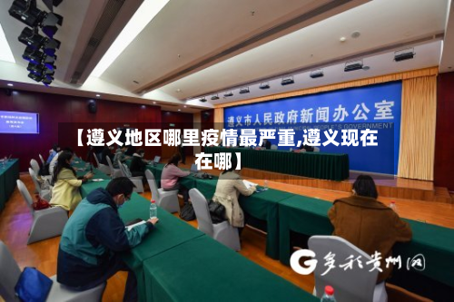 【遵义地区哪里疫情最严重,遵义现在在哪】-第1张图片